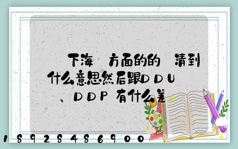 請問下海運方面的的雙清到門什么意思然后跟DDU、DDP有什么差別